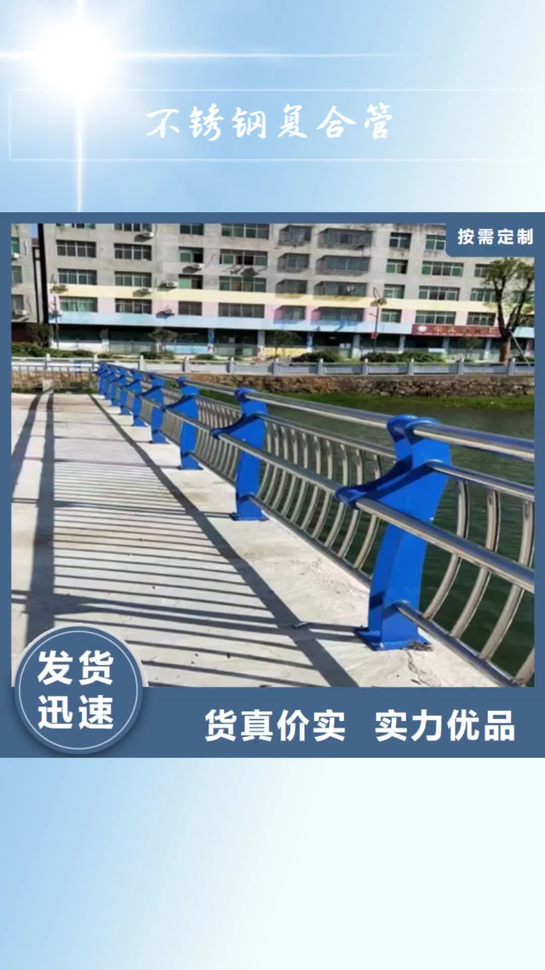 【揭阳 不锈钢复合管-桥梁栏杆定制销售售后为一体】